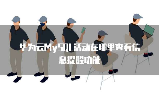华为云MySQL活动在哪里查看信息提醒功能