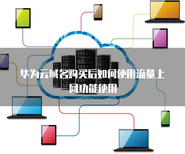 华为云域名购买后如何使用流量上网功能使用