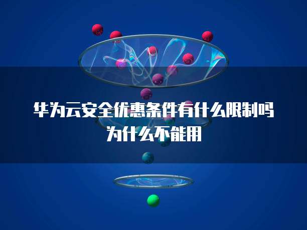 华为云安全优惠条件有什么限制吗为什么不能用