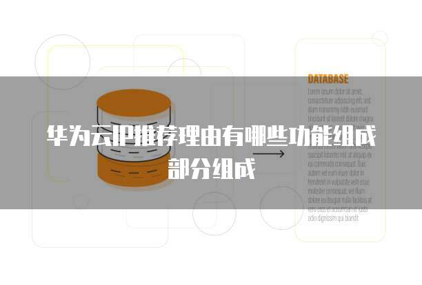 华为云IP推荐理由有哪些功能组成部分组成