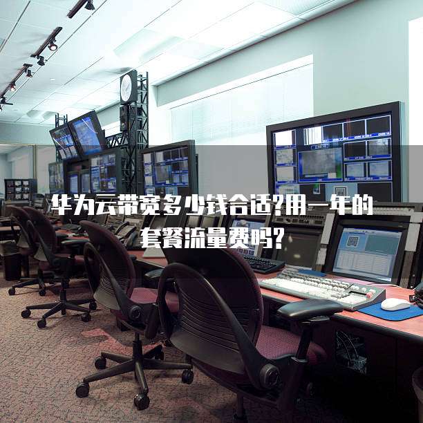 华为云带宽多少钱合适?用一年的套餐流量费吗?
