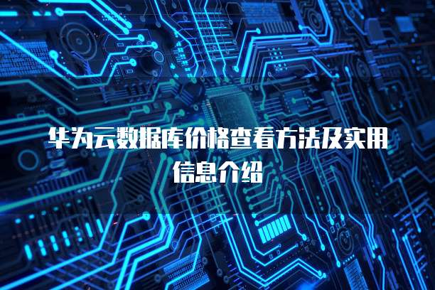 华为云数据库价格查看方法及实用信息介绍