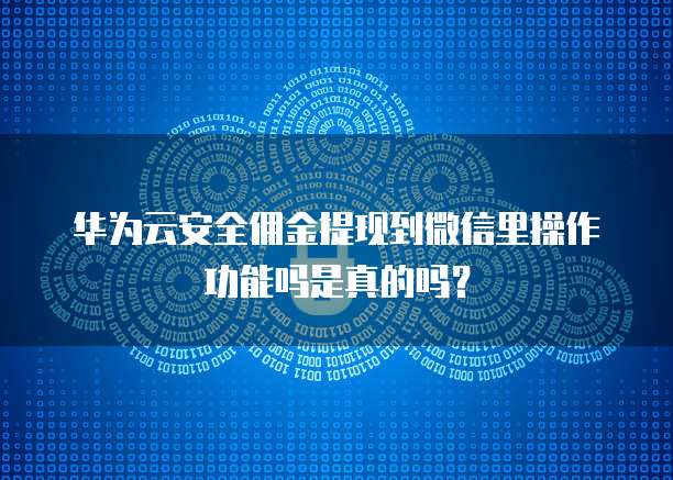 华为云安全佣金提现到微信里操作功能吗是真的吗?