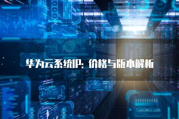 华为云系统IP: 价格与版本解析