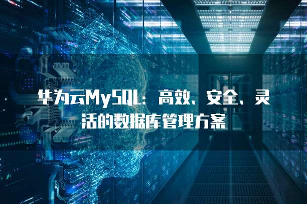 华为云MySQL：高效、安全、灵活的数据库管理方案