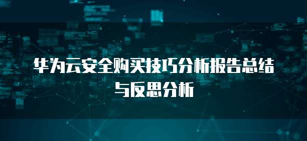 华为云安全购买技巧分析报告总结与反思分析