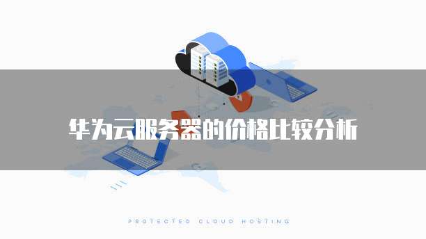 华为云服务器的价格比较分析