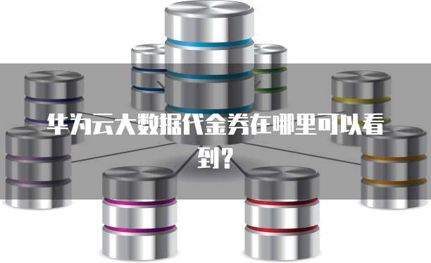 华为云大数据代金券在哪里可以看到?