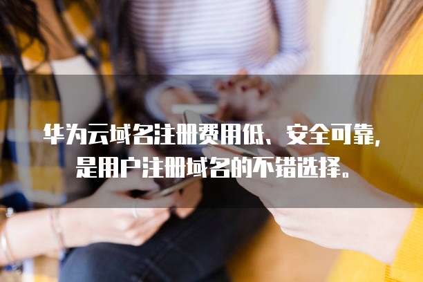 华为云域名注册费用低、安全可靠,是用户注册域名的不错选择。
