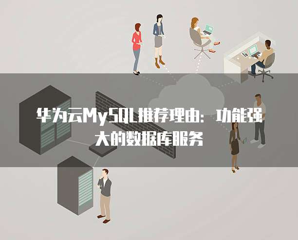华为云MySQL推荐理由:功能强大的数据库服务