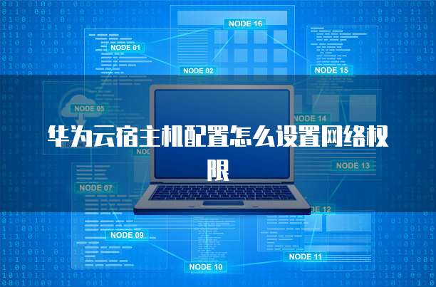 华为云宿主机配置怎么设置网络权限