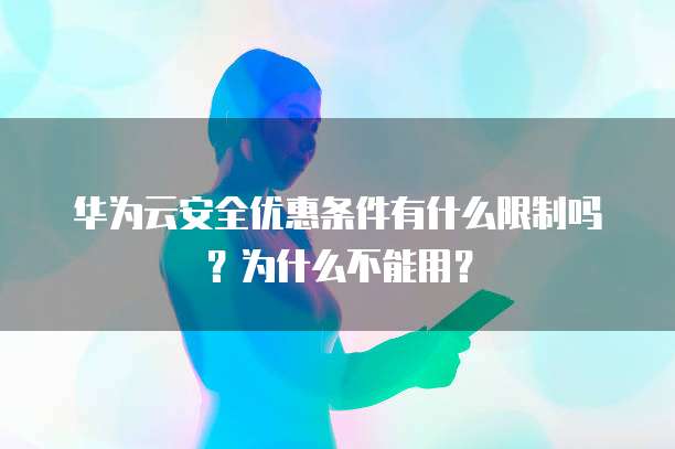 华为云安全优惠条件有什么限制吗？为什么不能用？