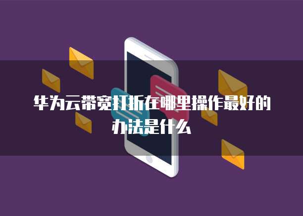华为云带宽打折在哪里操作最好的办法是什么