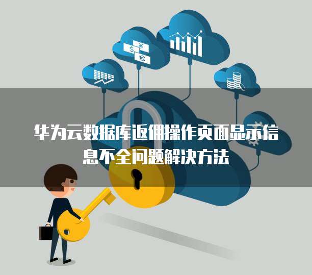 华为云数据库返佣操作页面显示信息不全问题解决方法