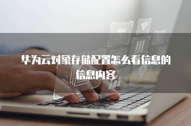 华为云对象存储配置怎么看信息的信息内容