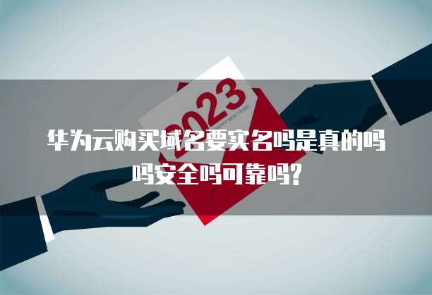 华为云购买域名要实名吗是真的吗吗安全吗可靠吗?