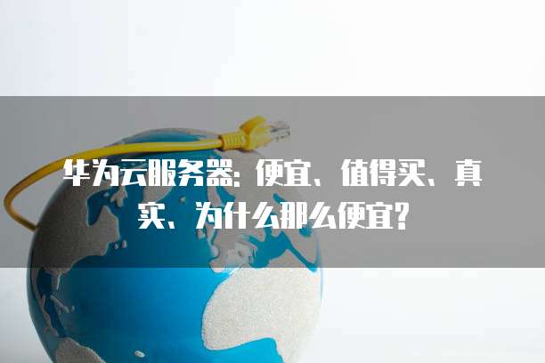 华为云服务器: 便宜、值得买、真实、为什么那么便宜?