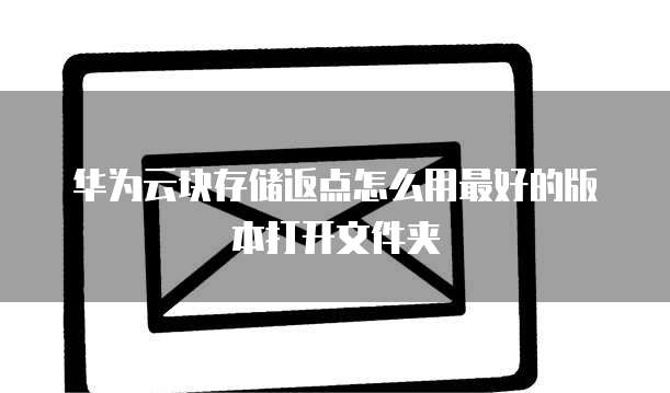 华为云块存储返点怎么用最好的版本打开文件夹