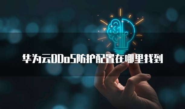 华为云DDoS防护配置在哪里找到