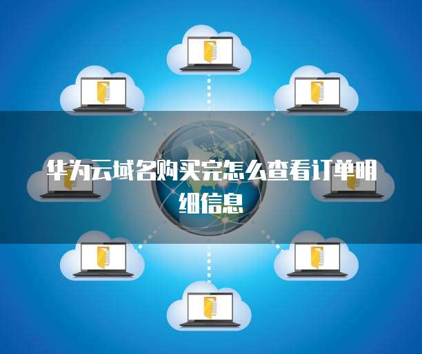 华为云域名购买完怎么查看订单明细信息