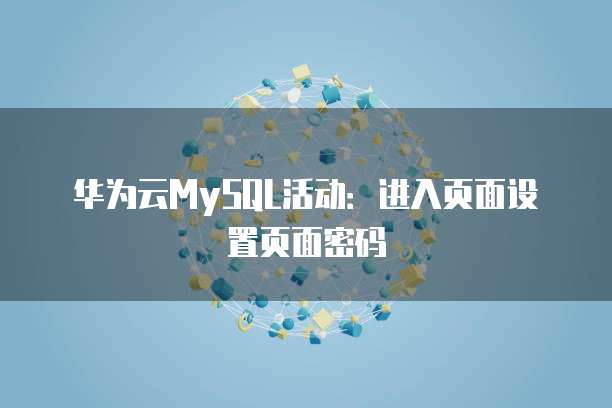 华为云MySQL活动:进入页面设置页面密码