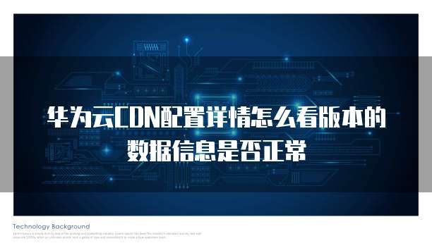 华为云CDN配置详情怎么看版本的数据信息是否正常