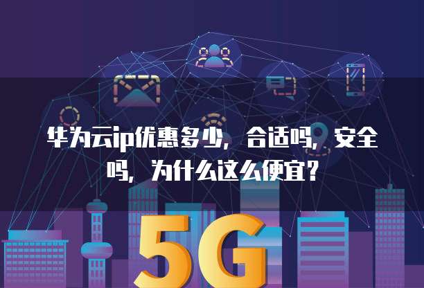 华为云ip优惠多少,合适吗,安全吗,为什么这么便宜?