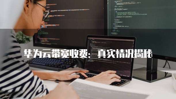 华为云带宽收费:真实情况揭秘