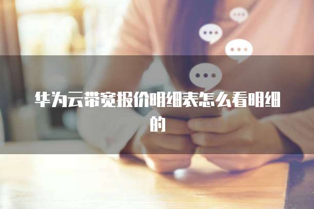 华为云带宽报价明细表怎么看明细的