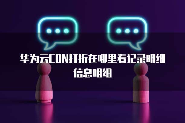 华为云CDN打折在哪里看记录明细信息明细