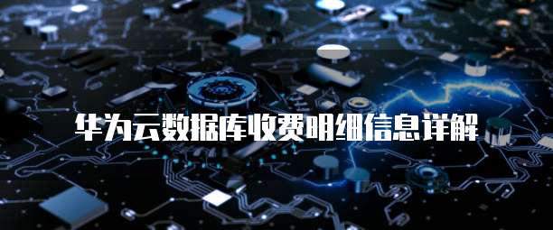 华为云数据库收费明细信息详解