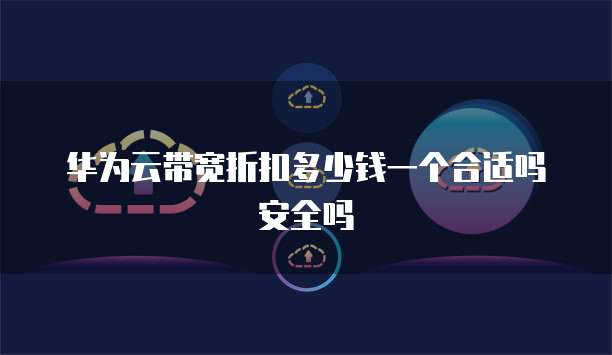 华为云带宽折扣多少钱一个合适吗安全吗