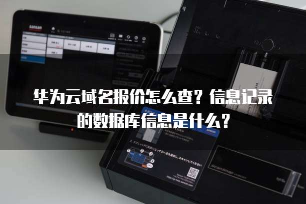 华为云域名报价怎么查?信息记录的数据库信息是什么?