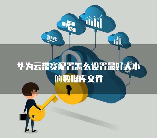华为云带宽配置怎么设置最好大小的数据库文件