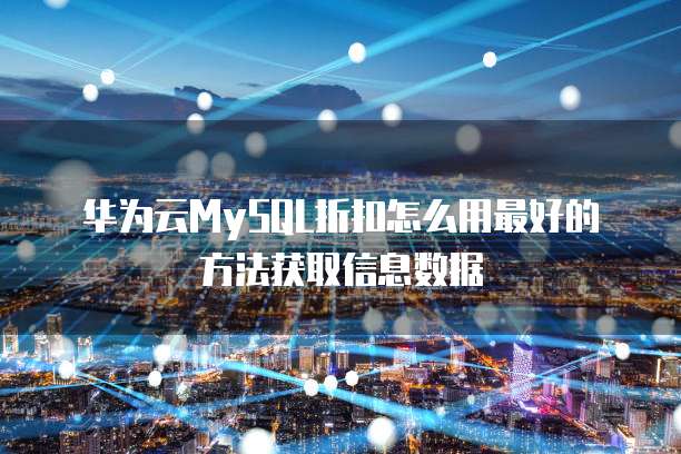 华为云MySQL折扣怎么用最好的方法获取信息数据