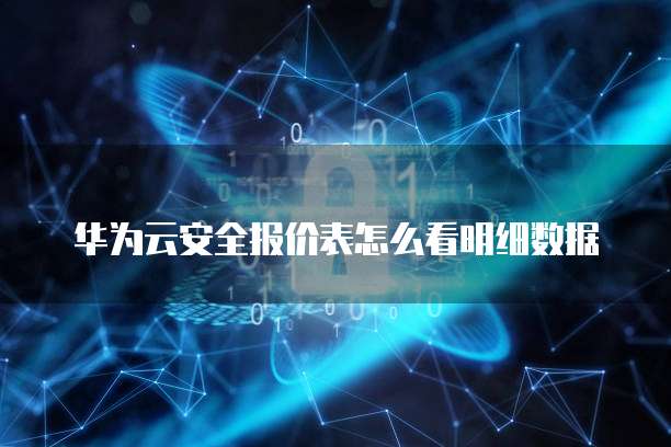华为云安全报价表怎么看明细数据