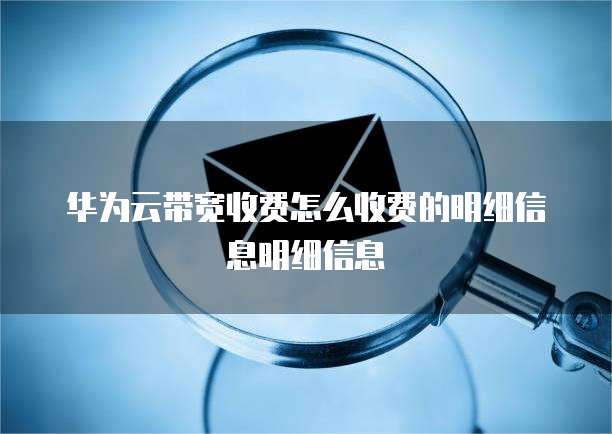 华为云带宽收费怎么收费的明细信息明细信息