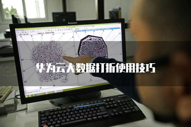 华为云大数据打折使用技巧