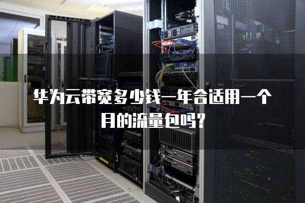 华为云带宽多少钱一年合适用一个月的流量包吗?