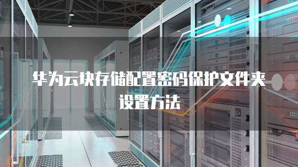 华为云块存储配置密码保护文件夹设置方法