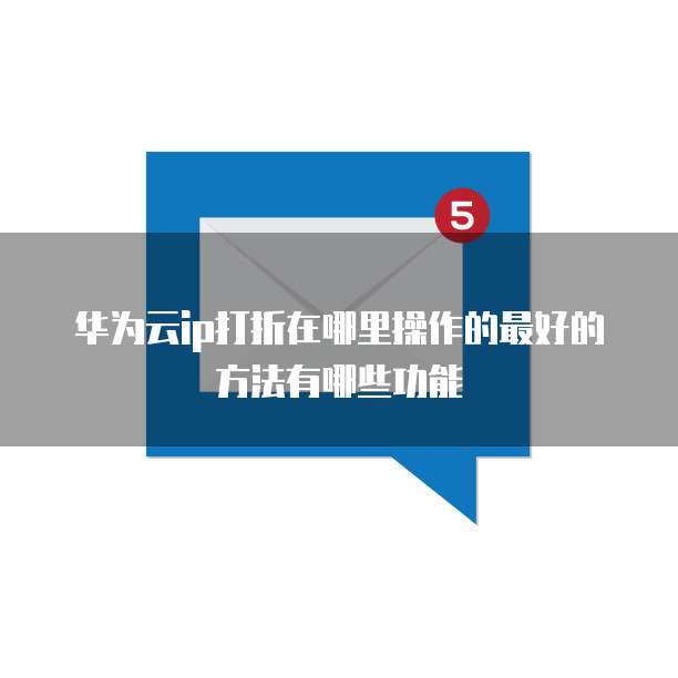 华为云ip打折在哪里操作的最好的方法有哪些功能