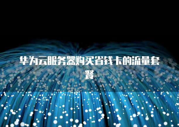 华为云服务器购买省钱卡的流量套餐