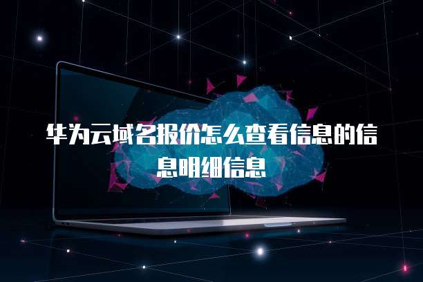 华为云域名报价怎么查看信息的信息明细信息