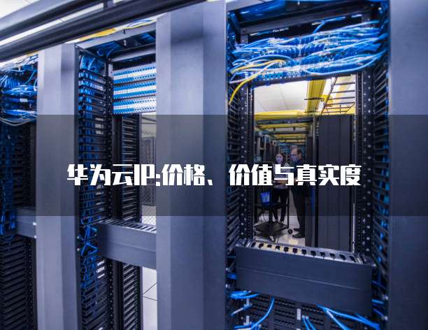 华为云IP:价格、价值与真实度