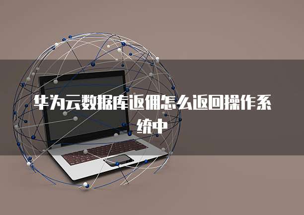 华为云数据库返佣怎么返回操作系统中