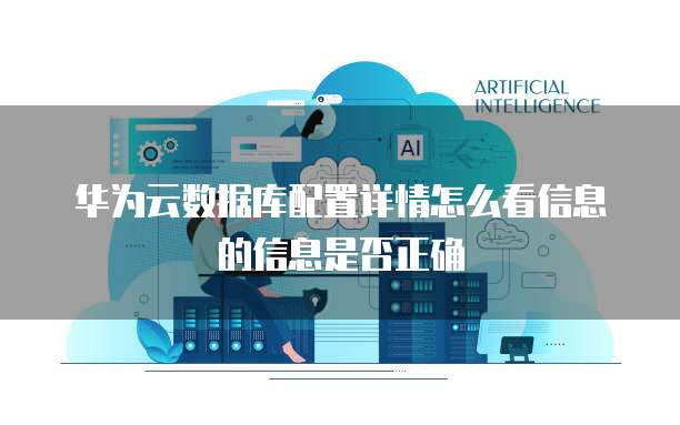 华为云数据库配置详情怎么看信息的信息是否正确