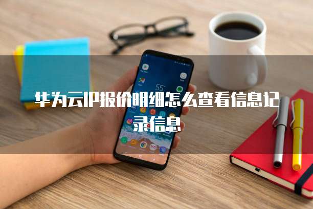 华为云IP报价明细怎么查看信息记录信息