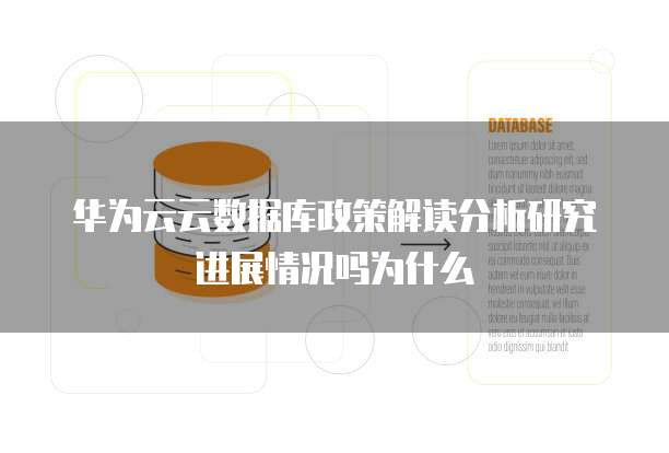 华为云云数据库政策解读分析研究进展情况吗为什么