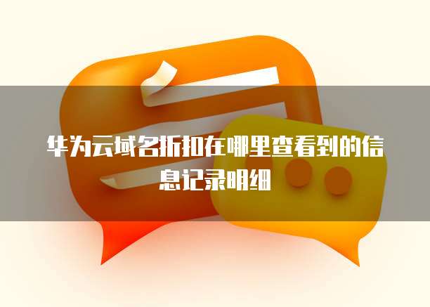 华为云域名折扣在哪里查看到的信息记录明细
