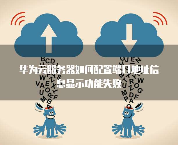 华为云服务器如何配置端口地址信息显示功能失败